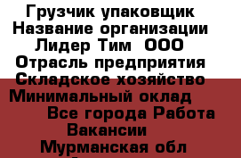 Грузчик-упаковщик › Название организации ­ Лидер Тим, ООО › Отрасль предприятия ­ Складское хозяйство › Минимальный оклад ­ 16 000 - Все города Работа » Вакансии   . Мурманская обл.,Апатиты г.